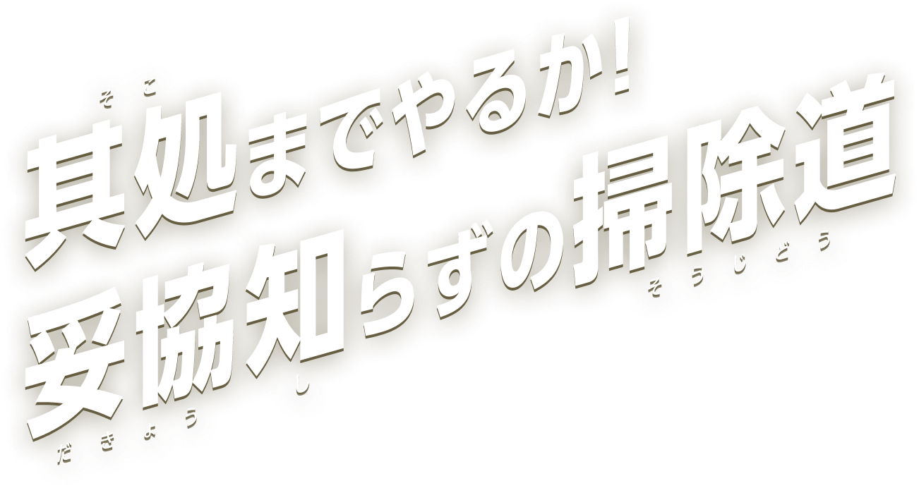 其処までやるか！妥協知らずの掃除道