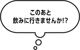 このあと飲み行きませんか！？