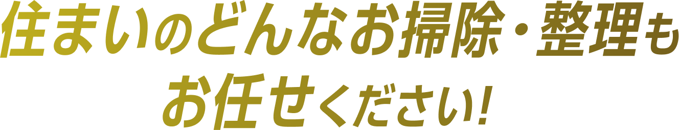 住まいのどんなお掃除・整理も お任せください！