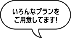 いろんなプランをご用意してます!