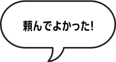 頼んでよかった！